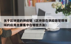 关于区块链的供应链(区块链在供应链管理领域的应用主要集中在哪些方面)