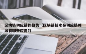 区块链供应链的趋势(区块链技术在供应链领域有哪些应用?)