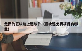 免费的区块链上链软件（区块链免费项目有哪些）