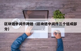 区块链中间件跨链(区块链中间件三个组成部分)