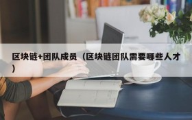 区块链+团队成员(区块链团队需要哪些人才)