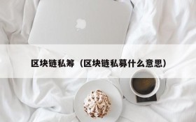 区块链私筹(区块链私募什么意思)