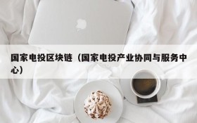 国家电投区块链(国家电投产业协同与服务中心)