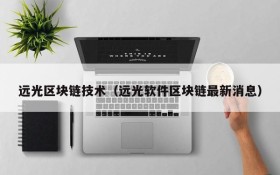 远光区块链技术(远光软件区块链最新消息)