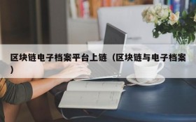 区块链电子档案平台上链(区块链与电子档案)