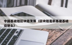 中国基础链区块链发展(区块链是新基建基础设施么)