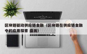 区块链驱动供应链金融(区块链在供应链金融中的应用探索 盛瀚)