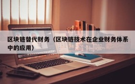 区块链替代财务(区块链技术在企业财务体系中的应用)
