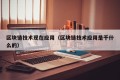 区块链技术现在应用（区块链技术应用是干什么的）