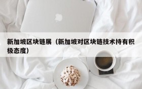 新加坡区块链展(新加坡对区块链技术持有积极态度)