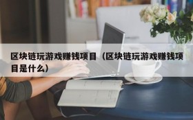 区块链玩游戏赚钱项目(区块链玩游戏赚钱项目是什么)
