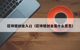 区块链创业入口(区块链创业是什么意思)