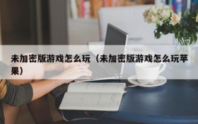 未加密版游戏怎么玩(未加密版游戏怎么玩苹果)