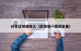问答区块链收入(区块链一百问全集)