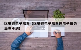 区块链电子发票(区块链电子发票在电子税务局查不到)
