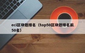 eci区块链排名(top50区块链排名前50名)