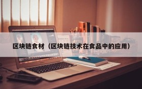 区块链食材(区块链技术在食品中的应用)