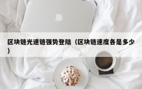 区块链光速链强势登陆(区块链速度各是多少)