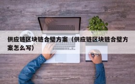 供应链区块链合璧方案（供应链区块链合璧方案怎么写）