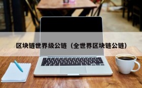 区块链世界级公链（全世界区块链公链）