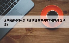 区块链身份标识(区块链交易中如何做身份认证)