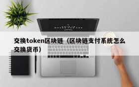 交换token区块链(区块链支付系统怎么交换货币)