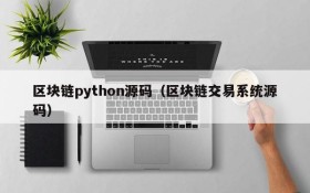区块链python源码(区块链交易系统源码)