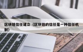 区块链信任建立(区块链的信任是一种信任机制)