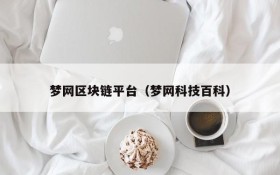 梦网区块链平台(梦网科技百科)