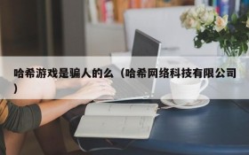 哈希游戏是骗人的么(哈希网络科技有限公司)