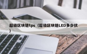 超级区块链tps(超级区块链LED多少伏)