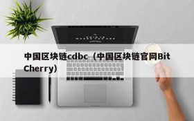 中国区块链cdbc(中国区块链官网BitCherry)