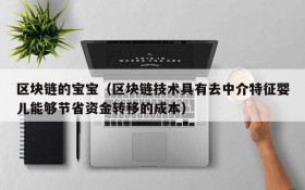 区块链的宝宝(区块链技术具有去中介特征婴儿能够节省资金转移的成本)