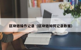 区块链操作记录(区块链如何记录数据)