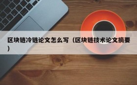 区块链冷链论文怎么写(区块链技术论文摘要)