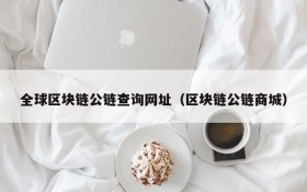 全球区块链公链查询网址(区块链公链商城)