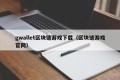gwallet区块链游戏下载（区块链游戏官网）