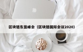 区块链东盟峰会(区块链国际会议2020)