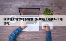 区块链上链快吗下链慢(区块链上链快吗下链慢吗)