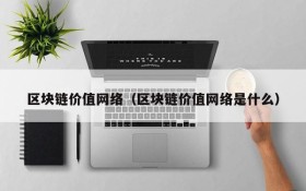 区块链价值网络(区块链价值网络是什么)
