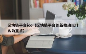 区块链平台ico(区块链平台创新推动以什么为重点)