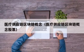 医疗供应链区块链概念(医疗供应链区块链概念股票)