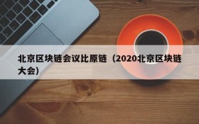 北京区块链会议比原链(2020北京区块链大会)