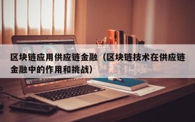 区块链应用供应链金融(区块链技术在供应链金融中的作用和挑战)