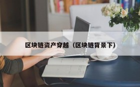 区块链资产穿越(区块链背景下)