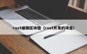 rust编辑区块链(rust开发的项目)