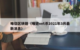 唯信区块链(唯链vet币2021年3月最新消息)