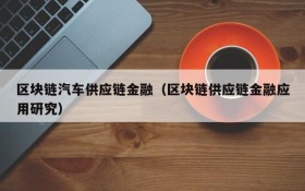 区块链汽车供应链金融(区块链供应链金融应用研究)