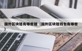 国外区块链有哪些链(国外区块链钱包有哪些)