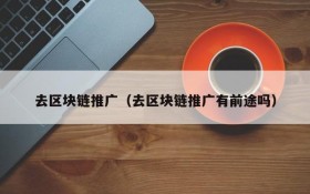 去区块链推广(去区块链推广有前途吗)
